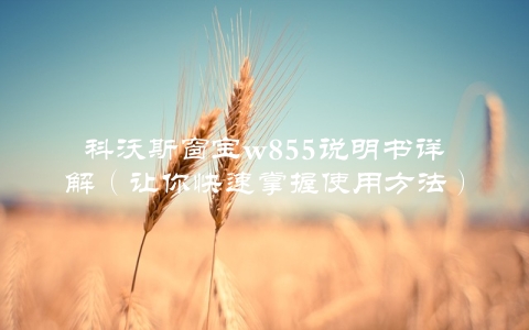 科沃斯窗宝w855说明书详解（让你快速掌握使用方法）