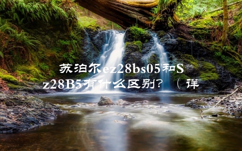 苏泊尔ez28bs05和Sz28B5有什么区别？（详细对比介绍）