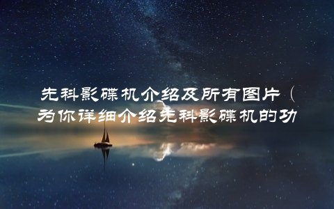 先科影碟机介绍及所有图片（为你详细介绍先科影碟机的功能和外观）