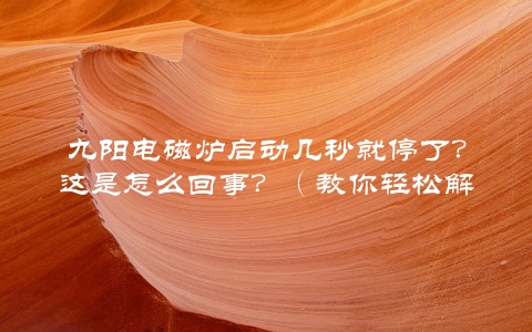 九阳电磁炉启动几秒就停了？这是怎么回事？（教你轻松解决电磁炉故障）