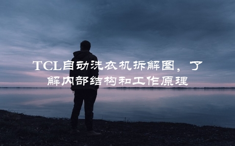 TCL自动洗衣机拆解图，了解内部结构和工作原理