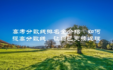 高考分数线排名全介绍（如何提高分数线，让自己更接近理想大学）