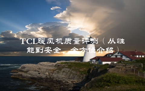 TCL暖风机质量评测（从性能到安全，全方位介绍）