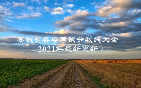 安徽省各类考试分数线大全（2021年最新更新）