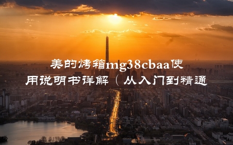 美的烤箱mg38cbaa使用说明书详解（从入门到精通，轻松掌握烘焙方法）