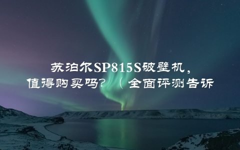 苏泊尔SP815S破壁机，值得购买吗？（全面评测告诉你）