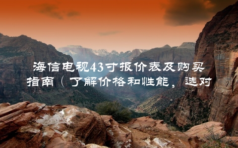海信电视43寸报价表及购买指南（了解价格和性能，选对电视不再难）