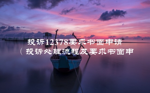 投诉12378要求书面申请（投诉处理流程及要求书面申请的方法）