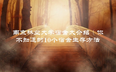 南京林业大学宿舍大介绍（你不知道的10个宿舍生存方法）