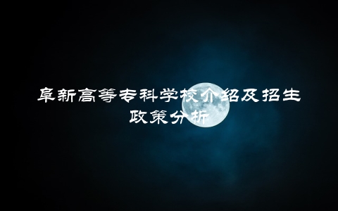 阜新高等专科学校介绍及招生政策分析