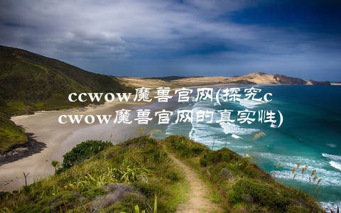 ccwow魔兽官网(探究ccwow魔兽官网的真实性)