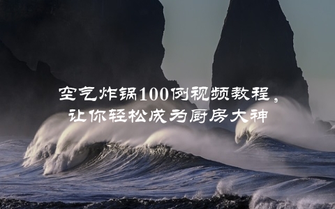 空气炸锅100例视频教程，让你轻松成为厨房大神