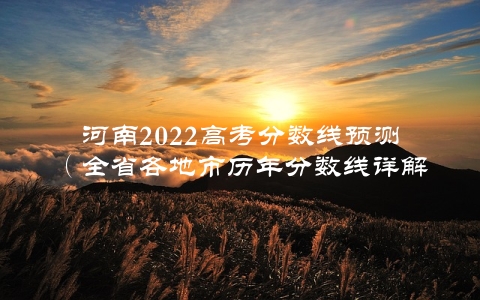 河南2022高考分数线预测（全省各地市历年分数线详解）