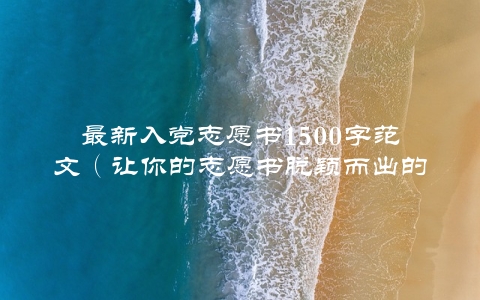 最新入党志愿书1500字范文（让你的志愿书脱颖而出的关键）