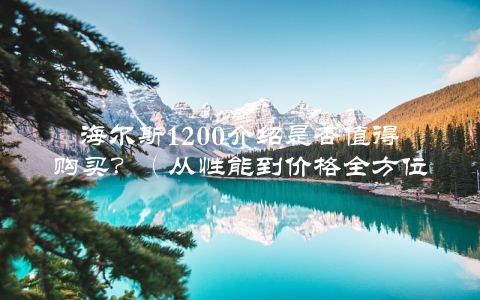 海尔斯1200介绍是否值得购买？（从性能到价格全方位分析）