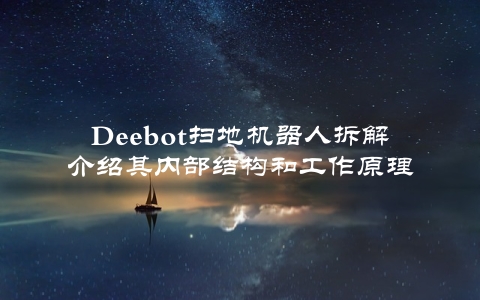 Deebot扫地机器人拆解介绍其内部结构和工作原理