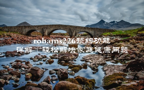 robams226预约功能详解（轻松解决家庭健康问题的神器）