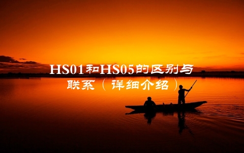 HS01和HS05的区别与联系（详细介绍）