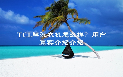 TCL牌洗衣机怎么样？用户真实介绍介绍