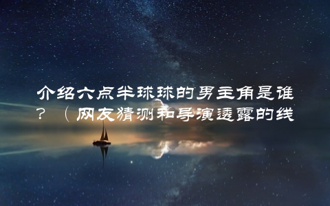 介绍六点半球球的男主角是谁？（网友猜测和导演透露的线索分析）