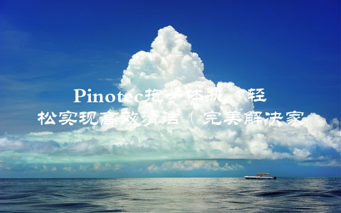 Pinotec拖一体机，轻松实现高效清洁（完美解决家中各种难题）