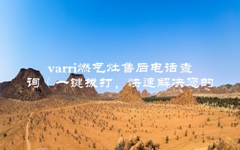 varri燃气灶售后电话查询（一键拨打，快速解决您的问题）