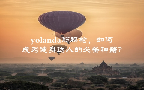 yolanda筋膜枪，如何成为健身达人的必备神器？