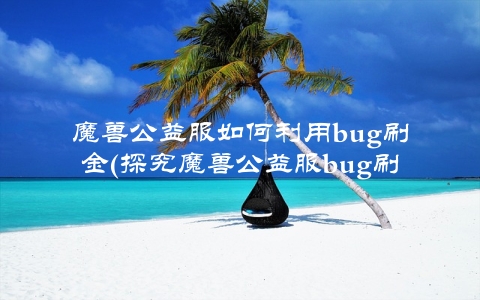 魔兽公益服如何利用bug刷金(探究魔兽公益服bug刷金现象)