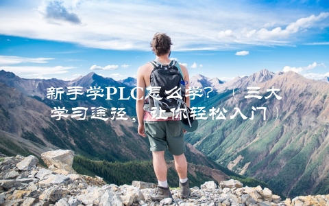 新手学PLC怎么学？（三大学习途径，让你轻松入门）