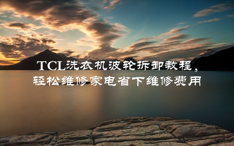 TCL洗衣机波轮拆卸教程，轻松维修家电省下维修费用