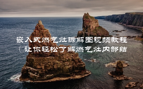 嵌入式燃气灶拆解图视频教程（让你轻松了解燃气灶内部结构）