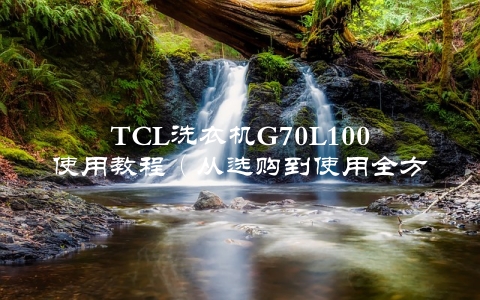 TCL洗衣机G70L100使用教程（从选购到使用全方位指导）