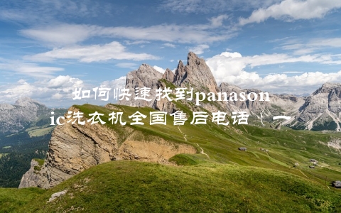 如何快速找到panasonic洗衣机全国售后电话（一键查询，轻松解决问题）