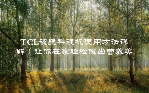 TCL破壁料理机使用方法详解（让你在家轻松做出营养美味）