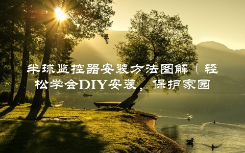 半球监控器安装方法图解（轻松学会DIY安装，保护家园从此不再难）