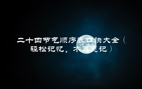 二十四节气顺序表口诀大全（轻松记忆，不再忘记）