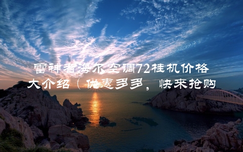 雷神者海尔空调72桂机价格大介绍（优惠多多，快来抢购）