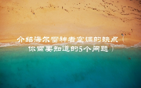 介绍海尔雷神者空调的缺点（你需要知道的5个问题）