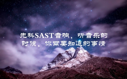 先科SAST音响，听音乐的时候，你需要知道的事情