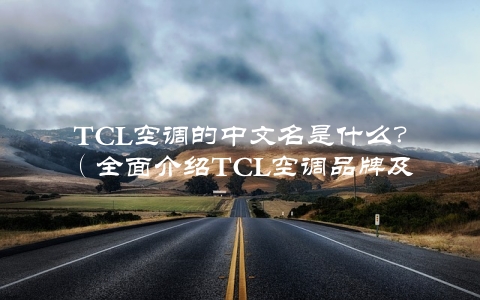 TCL空调的中文名是什么？（全面介绍TCL空调品牌及其产品特点）