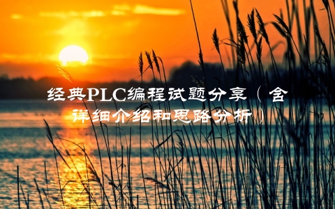 经典PLC编程试题分享（含详细介绍和思路分析）