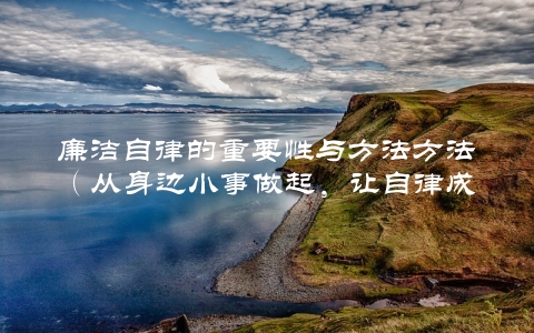 廉洁自律的重要性与方法方法（从身边小事做起，让自律成为习惯）