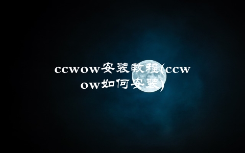 ccwow安装教程(ccwow如何安装)