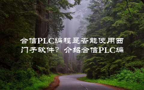 合信PLC编程是否能使用西门子软件？介绍合信PLC编程的实现方法