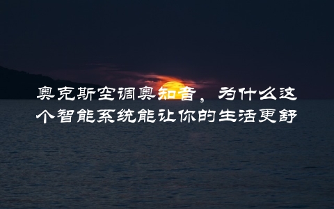 奥克斯空调奥知音，为什么这个智能系统能让你的生活更舒适？