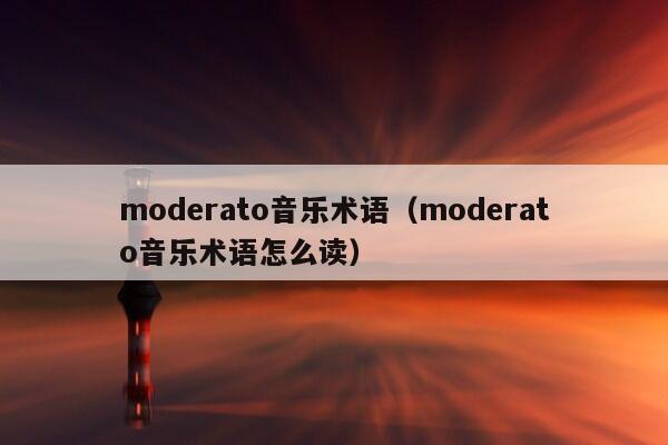 moderato音乐术语（moderato音乐术语怎么读）