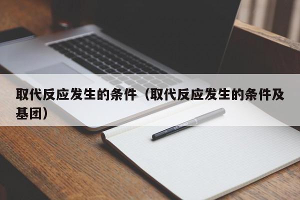 取代反应发生的条件（取代反应发生的条件及基团）