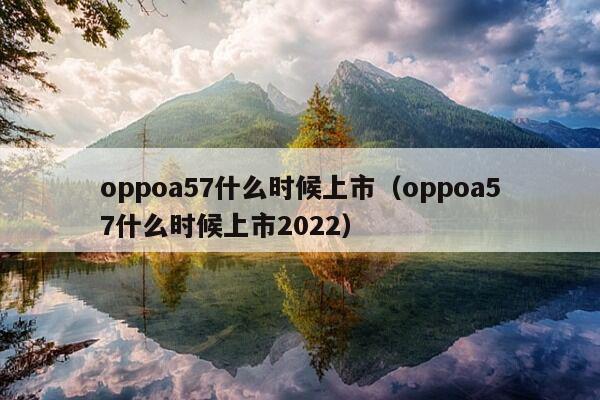 oppoa57什么时候上市（oppoa57什么时候上市2022）