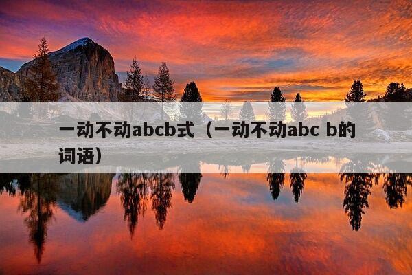 一动不动abcb式（一动不动abc b的词语）