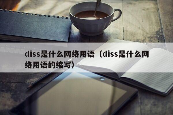 diss是什么网络用语（diss是什么网络用语的缩写）